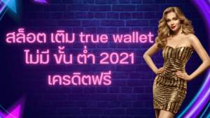 สล็อต เติม true wallet ไม่มี ขั้น ต่ํา 2021 เครดิตฟรี